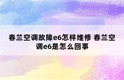 春兰空调故障e6怎样维修 春兰空调e6是怎么回事